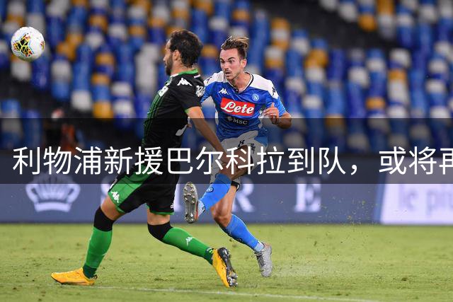 利物浦新援巴尔科拉到队，或将再签边锋补强