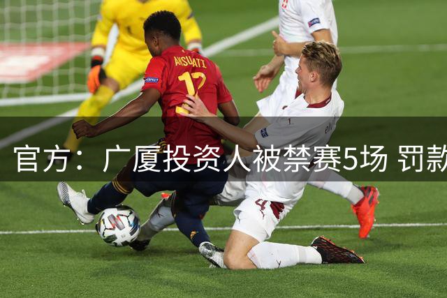 官方：广厦投资人被禁赛5场 罚款人民币10万